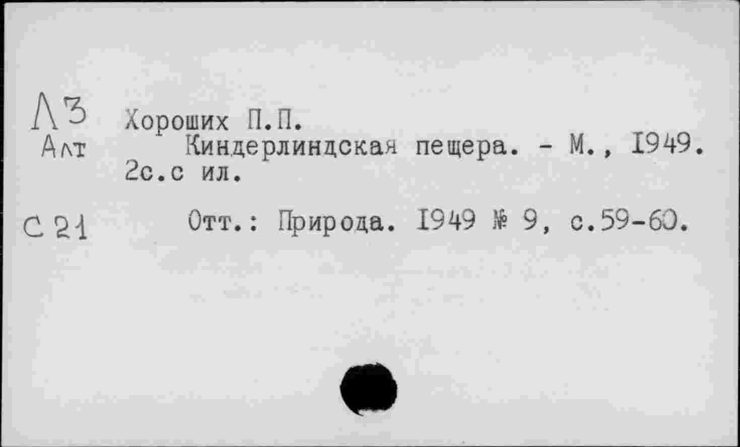 ﻿Аз
Алт
С 21
Хороших П.П.
Киндерлиндская пещера. - М., 1949. 2с.с ил.
Отт.: Природа. 1949 № 9, с.59-60.